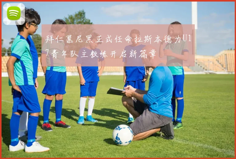 拜仁慕尼黑正式任命拉斯本德为U17青年队主教练开启新篇章
