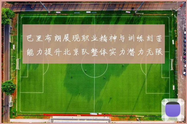 巴里布朗展现职业精神与训练刻苦能力提升北京队整体实力潜力无限