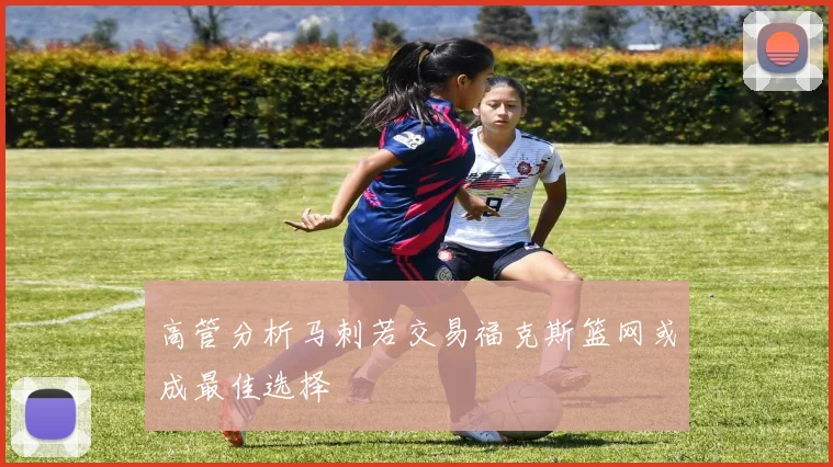 高管分析马刺若交易福克斯篮网或成最佳选择