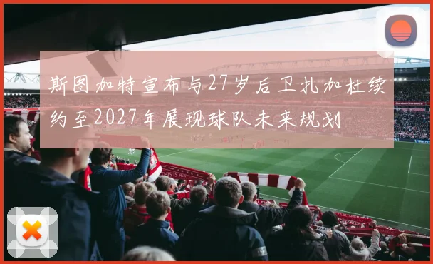 斯图加特宣布与27岁后卫扎加杜续约至2027年展现球队未来规划