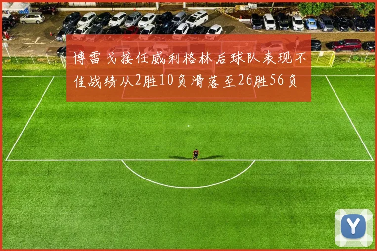 博雷戈接任威利格林后球队表现不佳战绩从2胜10负滑落至26胜56负