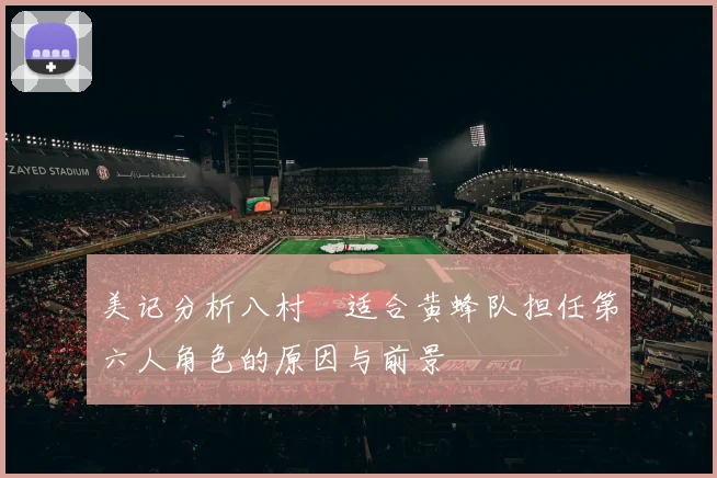 美记分析八村塁适合黄蜂队担任第六人角色的原因与前景